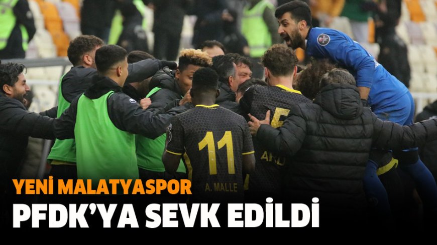 Yeni Malatyaspor PFDK’ya Sevk Edildi