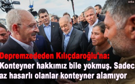 DEPREMZEDEDEN KILIÇDAROĞLU'NA: KONTEYNER HAKKIMIZ BİLE YOKMUŞ. SADECE AZ HASARLI OLANLAR KONTEYNER ALAMIYOR