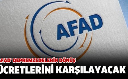 AFAD DEPREMZEDELERİN DÖNÜŞ ÜCRETLERİNİ KARŞILAYACAK
