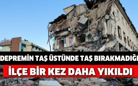 DEPREMİN TAŞ ÜSTÜNDE TAŞ BIRAKMADIĞI İLÇE BİR KEZ DAHA YIKILDI