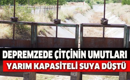 DEPREMZEDE ÇİTÇİNİN UMUTLARI YARIM KAPASİTELİ SUYA DÜŞTÜ