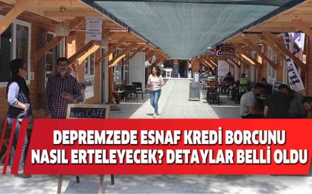 DEPREMZEDE ESNAF KREDİ BORCUNU NASIL ERTELEYECEK? DETAYLAR BELLİ OLDU
