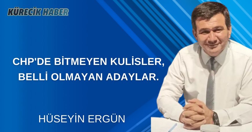 CHP'DE BİTMEYEN KULİSLER, BELLİ OLMAYAN ADAYLAR.