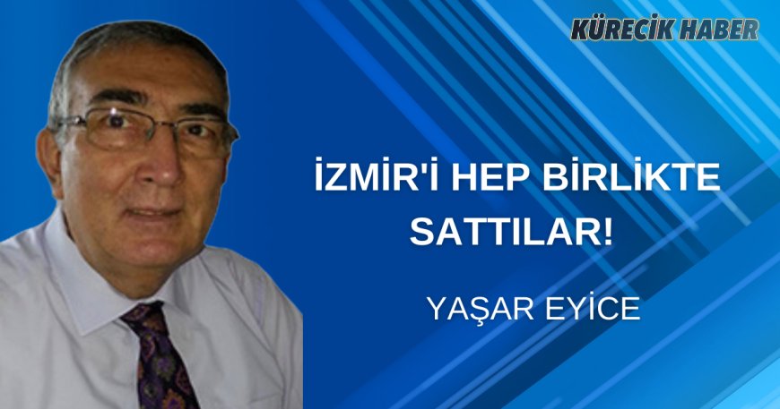 İZMİR'İ HEP BİRLİKTE SATTILAR!