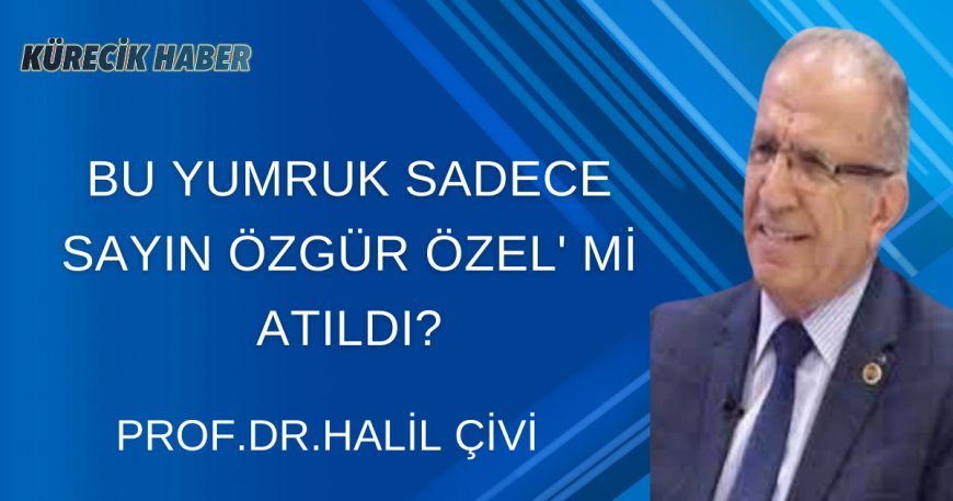 BU YUMRUK SADECE SAYIN ÖZGÜR ÖZEL' Mİ ATILDI?