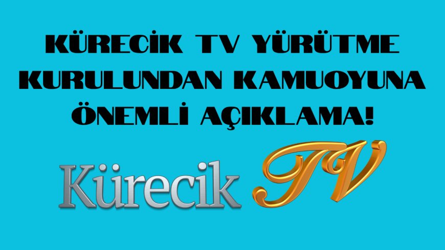 KÜRECİK TV YÜRÜTME KURULUNDAN KAMUOYUNA ÖNEMLİ AÇIKLAMA!