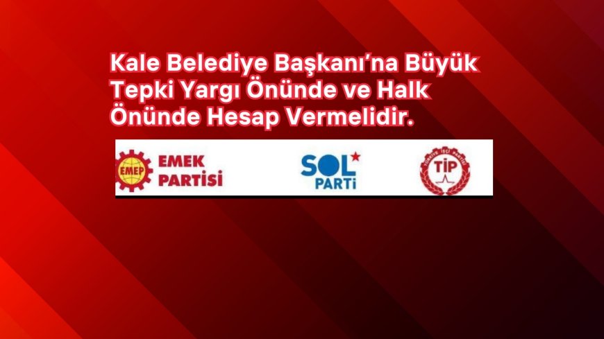 Kale Belediye Başkanı’na Büyük Tepki “Yargı Önünde ve Halk Önünde Hesap Vermelidir.