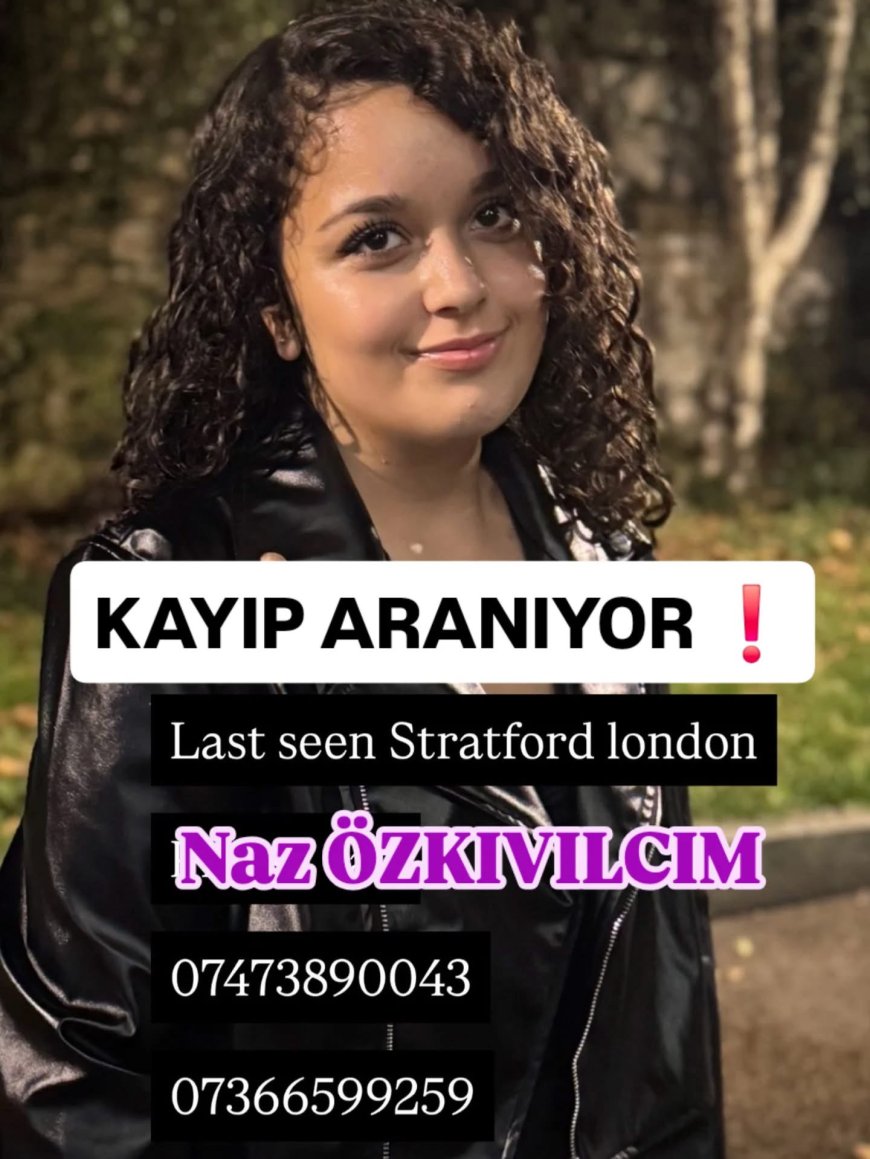 LONDRA’DA KAYIP ALARMI 14 YAŞINDAKİ NAZ ÖZKIVILCIM’DAN DÜN ÖĞLEDEN BERİ HABER ALINAMIYOR
