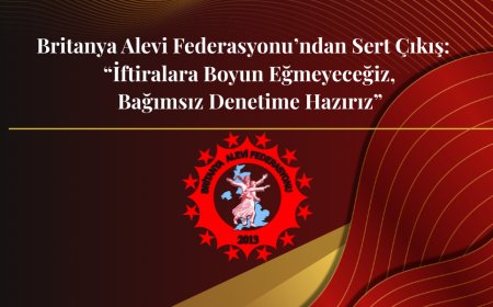Britanya Alevi Federasyonu’ndan Sert Çıkış  “İftiralara Boyun Eğmeyeceğiz, Bağımsız Denetime Hazırız”