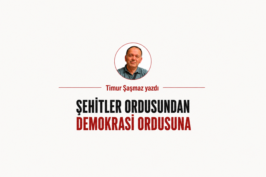 ŞEHİTLER ORDUSUNDAN DEMOKRASİ ORDUSUNA
