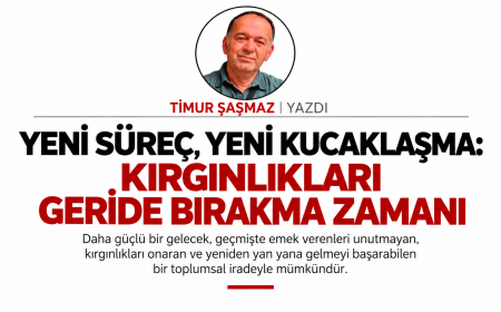 YENİ SÜREÇ, YENİ KUCAKLAŞMA KIRGINLIKLARI GERİDE BIRAKMA ZAMANI