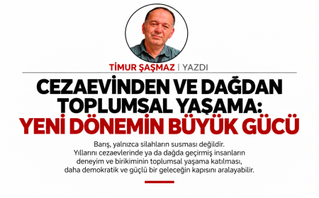 CEZAEVİNDEN VE DAĞDAN TOPLUMSAL YAŞAMA YENİ DÖNEMİN BÜYÜK GÜCÜ