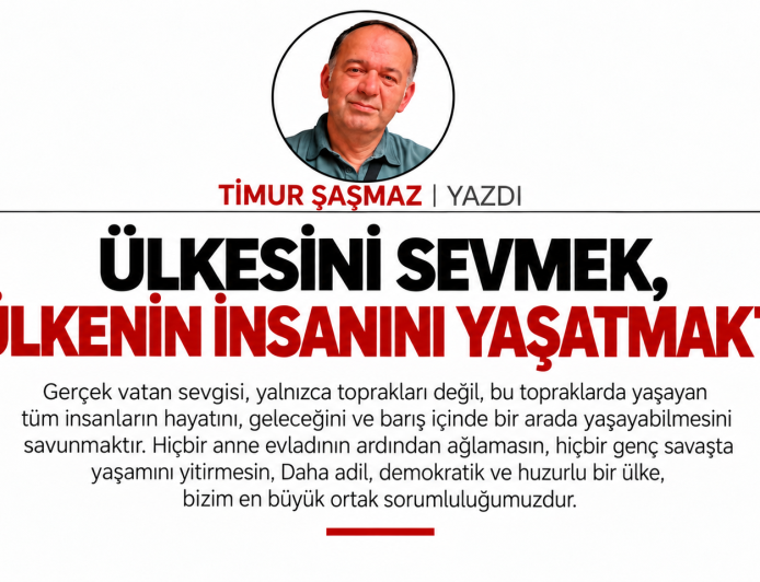 ÜLKESİNİ SEVMEK, O ÜLKENİN İNSANINI YAŞATMAKTIR