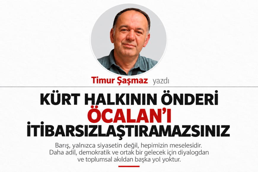 KÜRT HALKININ ÖNDERİ ÖCALAN’I İTİBARSIZLAŞTIRAMAZSINIZ