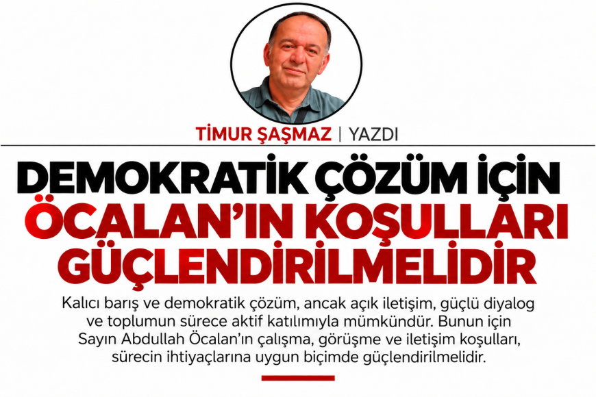 DEMOKRATİK ÇÖZÜM İÇİN ÖCALAN’IN KOŞULLARI GÜÇLENDİRİLMELİDİR