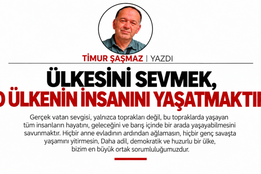 ÜLKESİNİ SEVMEK, O ÜLKENİN İNSANINI YAŞATMAKTIR