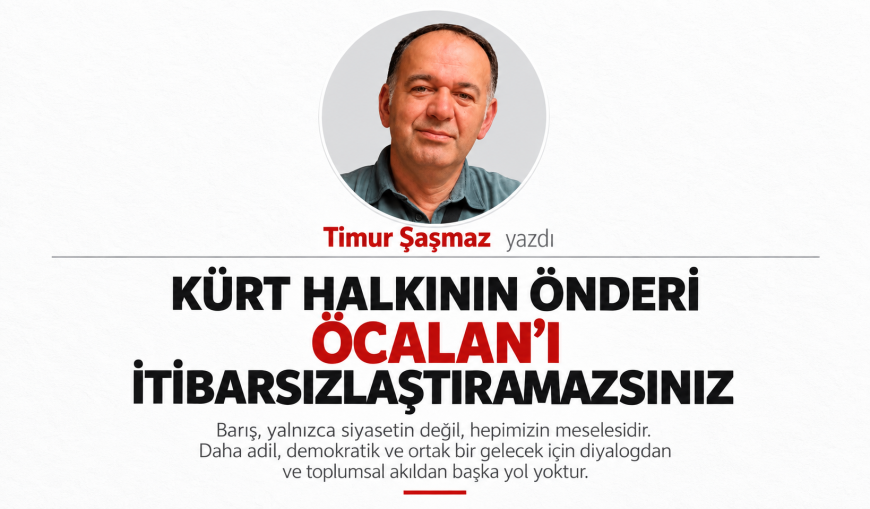 KÜRT HALKININ ÖNDERİ ÖCALAN’I İTİBARSIZLAŞTIRAMAZSINIZ