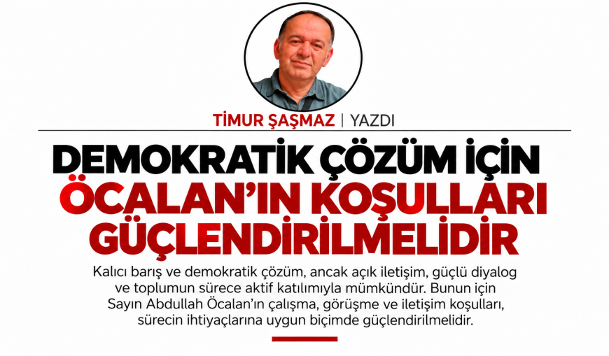 DEMOKRATİK ÇÖZÜM İÇİN ÖCALAN’IN KOŞULLARI GÜÇLENDİRİLMELİDİR