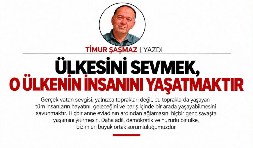 ÜLKESİNİ SEVMEK, O ÜLKENİN İNSANINI YAŞATMAKTIR