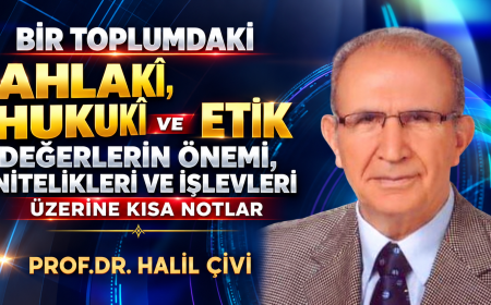 BİR TOPLUMDAKİ AHLAKÎ,  HUKUKÎ VE ETİK DEĞERLERİN ÖNEMİ,  NİTELIKLERİ VE İŞLEVLERİ ÜZERİNE KISA NOTLAR.