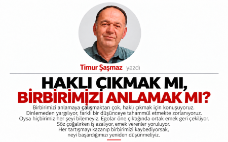 HAKLI ÇIKMAK MI, BİRBİRİMİZİ ANLAMAK MI?