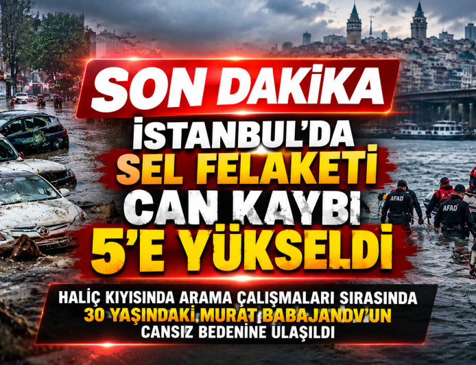 İSTANBUL’DA SEL FELAKETİNİN ACI BİLANÇOSU AĞIRLAŞIYOR CAN KAYBI 5’E YÜKSELDİ