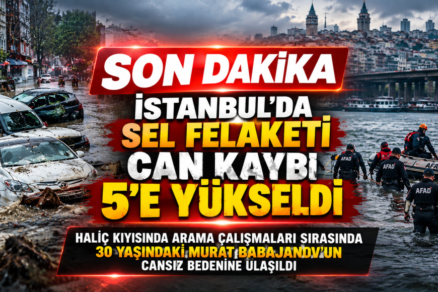 İSTANBUL’DA SEL FELAKETİNİN ACI BİLANÇOSU AĞIRLAŞIYOR CAN KAYBI 5’E YÜKSELDİ