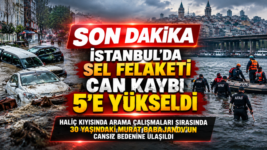 İSTANBUL’DA SEL FELAKETİNİN ACI BİLANÇOSU AĞIRLAŞIYOR CAN KAYBI 5’E YÜKSELDİ